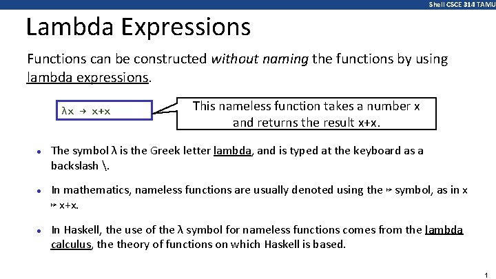 Shell CSCE 314 TAMU Lambda Expressions Functions can be constructed without naming the functions