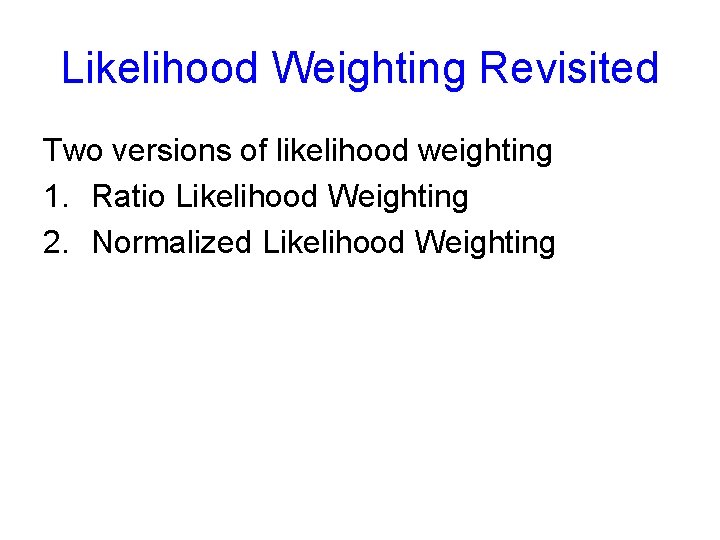 Likelihood Weighting Revisited Two versions of likelihood weighting 1. Ratio Likelihood Weighting 2. Normalized