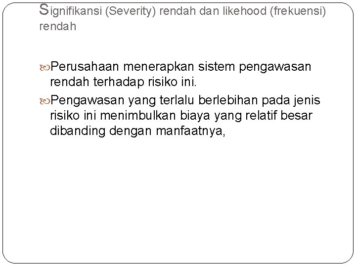 Signifikansi (Severity) rendah dan likehood (frekuensi) rendah Perusahaan menerapkan sistem pengawasan rendah terhadap risiko