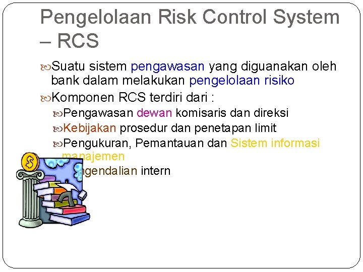 Pengelolaan Risk Control System – RCS Suatu sistem pengawasan yang diguanakan oleh bank dalam