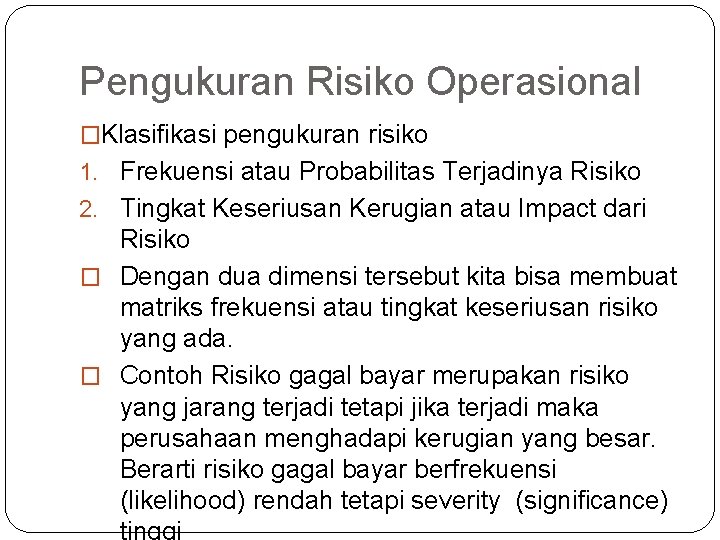 Pengukuran Risiko Operasional �Klasifikasi pengukuran risiko 1. Frekuensi atau Probabilitas Terjadinya Risiko 2. Tingkat