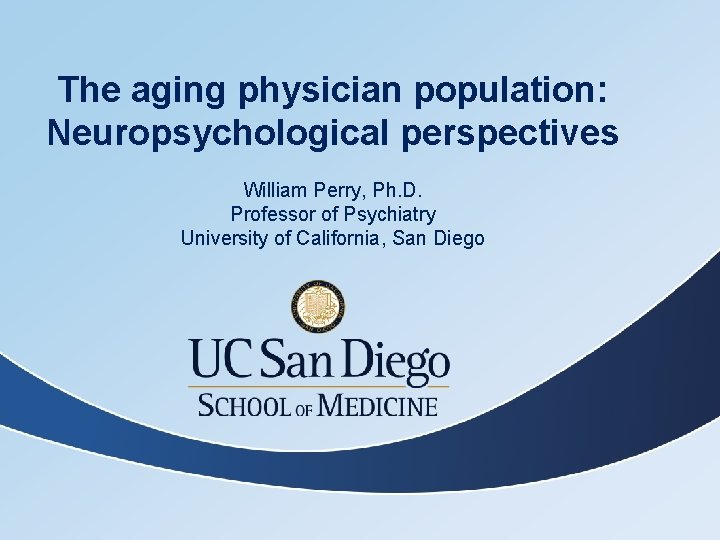 The aging physician population: Neuropsychological perspectives William Perry, Ph. D. Professor of Psychiatry University