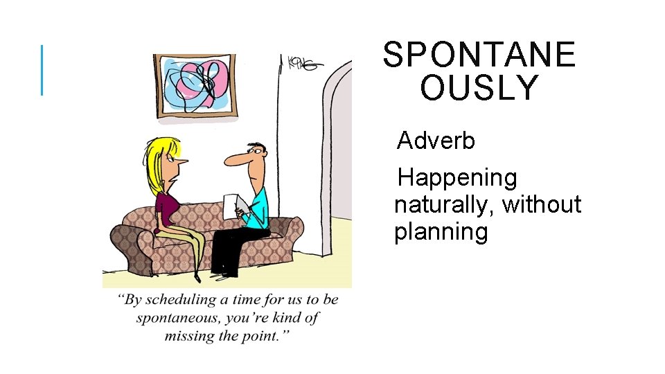 SPONTANE OUSLY Adverb Happening naturally, without planning 
