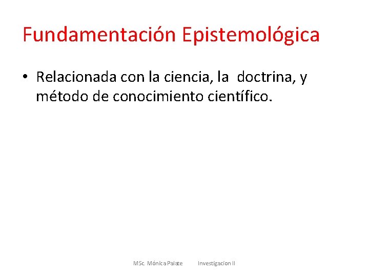 Fundamentación Epistemológica • Relacionada con la ciencia, la doctrina, y método de conocimiento científico.