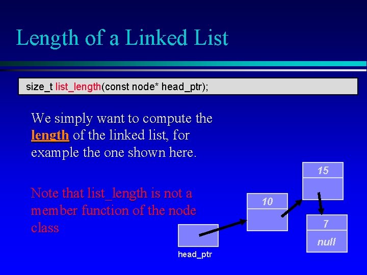 Length of a Linked List size_t list_length(const node* head_ptr); We simply want to compute