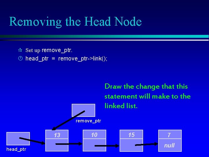 Removing the Head Node ¶ Set up remove_ptr. · head_ptr = remove_ptr->link(); Draw the