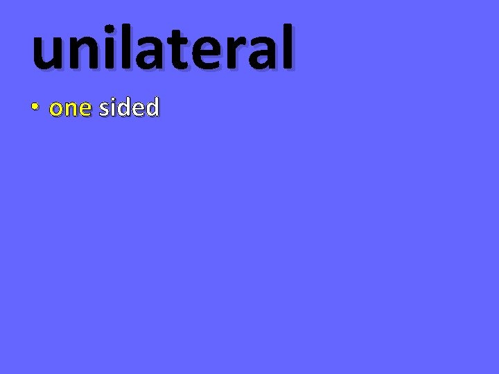 unilateral • one sided 