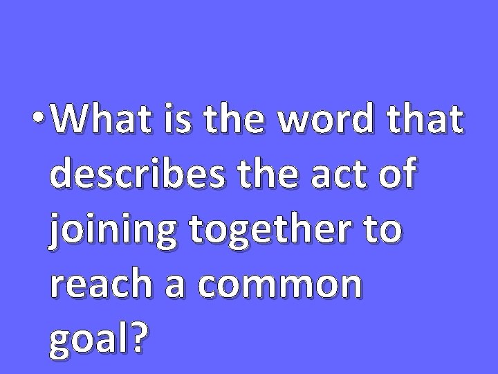  • What is the word that describes the act of joining together to