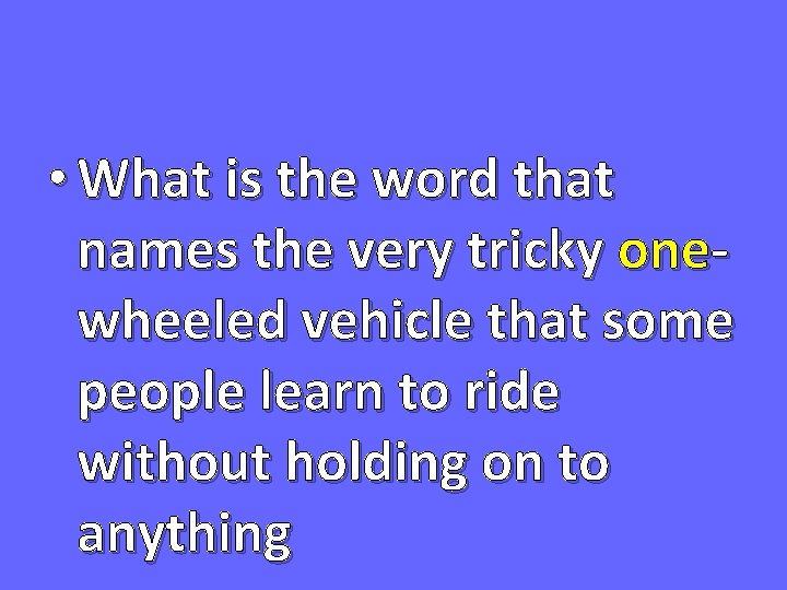  • What is the word that names the very tricky onewheeled vehicle that