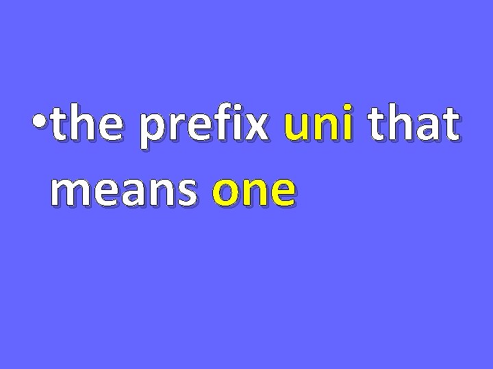  • the prefix uni that means one 