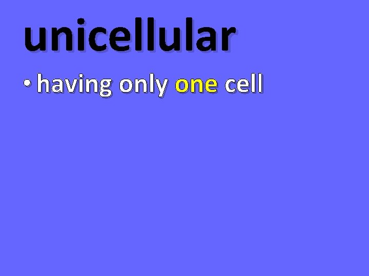 unicellular • having only one cell 