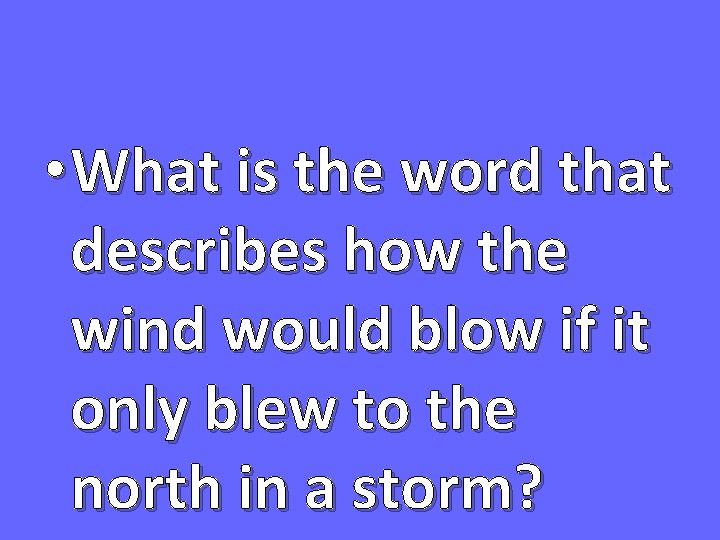  • What is the word that describes how the wind would blow if