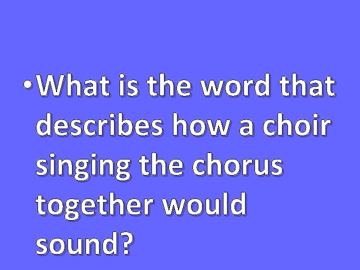  • What is the word that describes how a choir singing the chorus