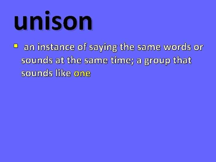 unison § an instance of saying the same words or sounds at the same