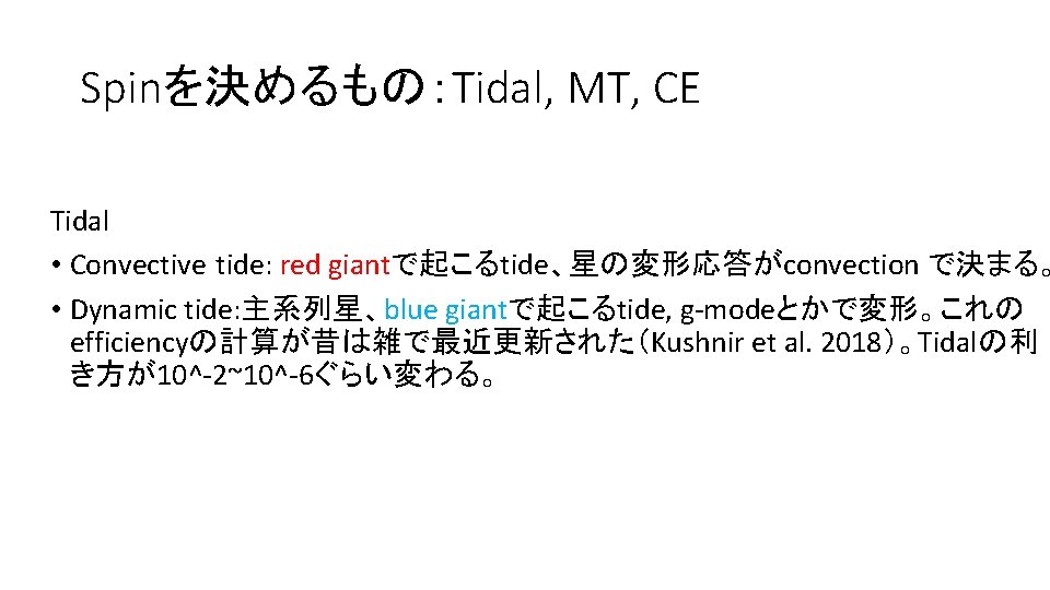 Spinを決めるもの:Tidal, MT, CE Tidal • Convective tide: red giantで起こるtide、星の変形応答がconvection で決まる。 • Dynamic tide: 主系列星、blue Spinを決めるもの:Tidal, MT, CE Tidal • Convective tide: red giantで起こるtide、星の変形応答がconvection で決まる。 • Dynamic tide: 主系列星、blue
