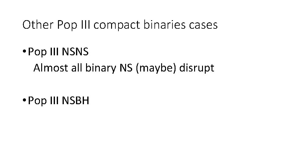 Other Pop III compact binaries cases • Pop III NSNS Almost all binary NS Other Pop III compact binaries cases • Pop III NSNS Almost all binary NS