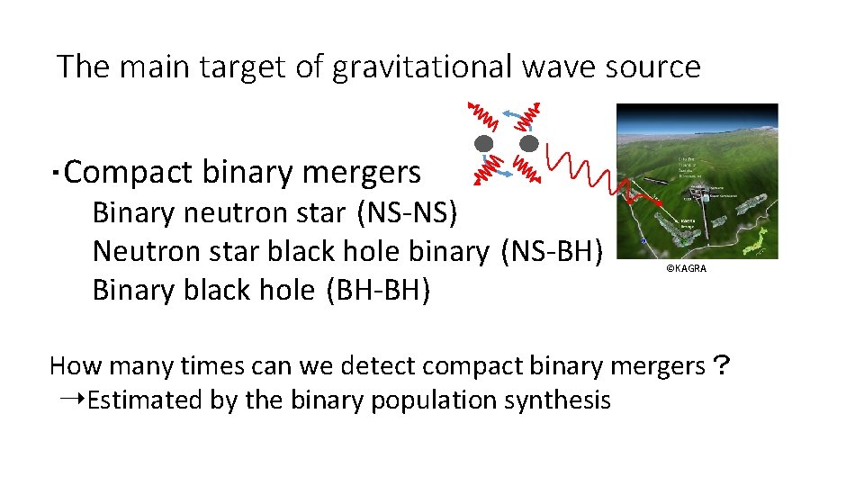 The main target of gravitational wave source ・Compact binary mergers Binary neutron star (NS-NS) The main target of gravitational wave source ・Compact binary mergers Binary neutron star (NS-NS)