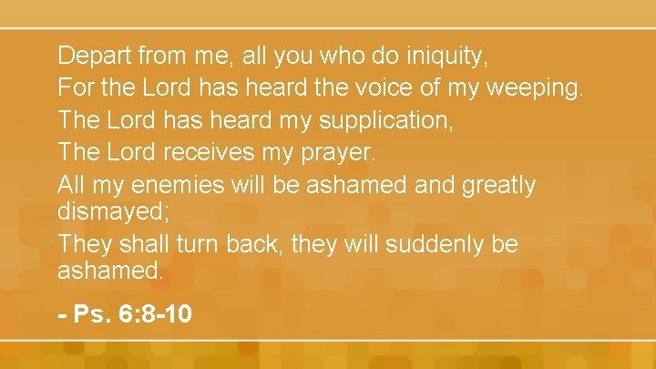 Depart from me, all you who do iniquity, For the Lord has heard the