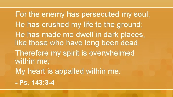 For the enemy has persecuted my soul; He has crushed my life to the