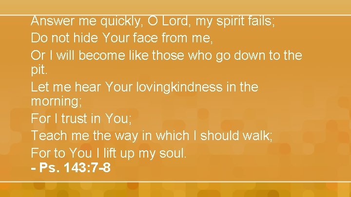 Answer me quickly, O Lord, my spirit fails; Do not hide Your face from