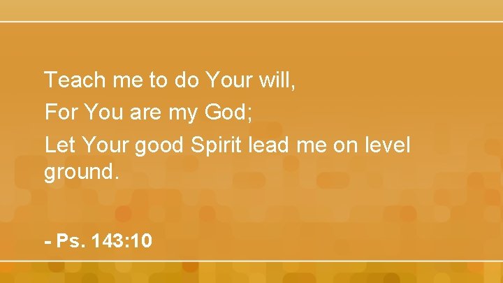 Teach me to do Your will, For You are my God; Let Your good