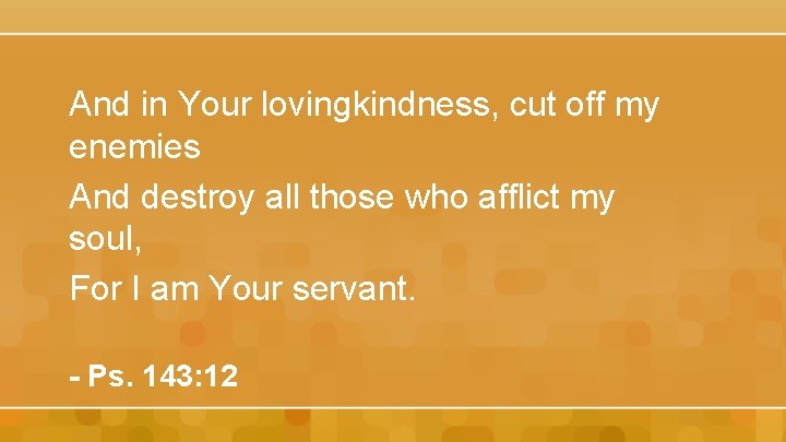 And in Your lovingkindness, cut off my enemies And destroy all those who afflict