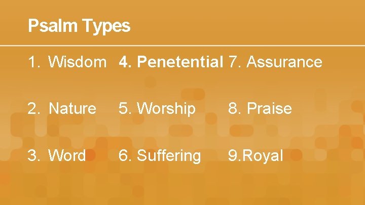 Psalm Types 1. Wisdom 4. Penetential 7. Assurance 2. Nature 5. Worship 8. Praise