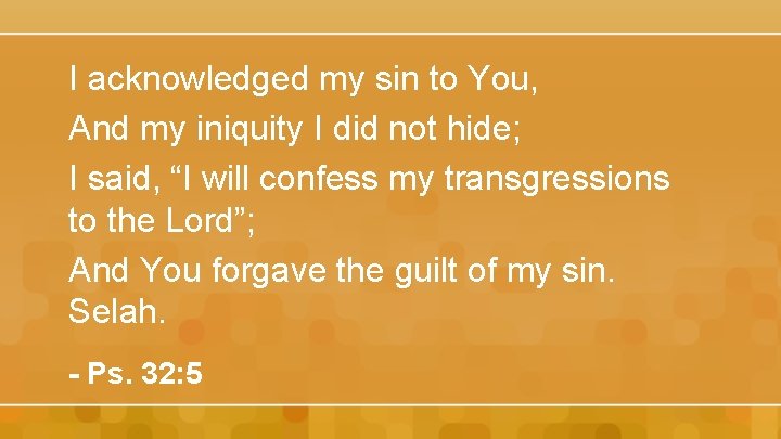 I acknowledged my sin to You, And my iniquity I did not hide; I