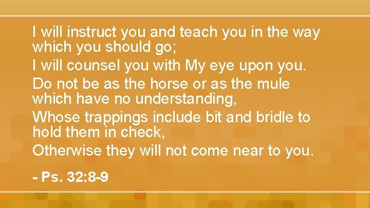 I will instruct you and teach you in the way which you should go;