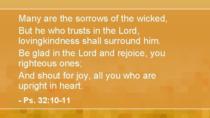 Many are the sorrows of the wicked, But he who trusts in the Lord,