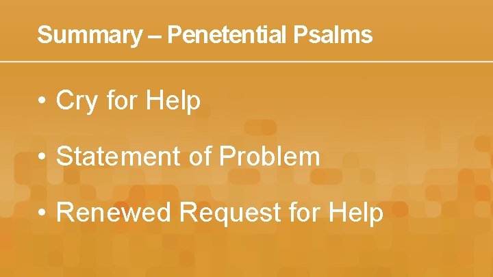 Summary – Penetential Psalms • Cry for Help • Statement of Problem • Renewed