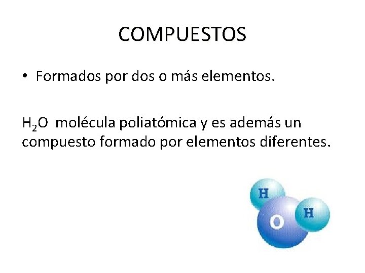 COMPUESTOS • Formados por dos o más elementos. H 2 O molécula poliatómica y COMPUESTOS • Formados por dos o más elementos. H 2 O molécula poliatómica y