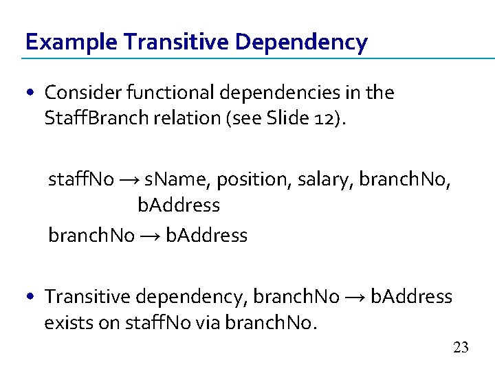 Example Transitive Dependency • Consider functional dependencies in the Staff. Branch relation (see Slide