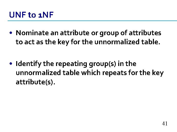 UNF to 1 NF • Nominate an attribute or group of attributes to act