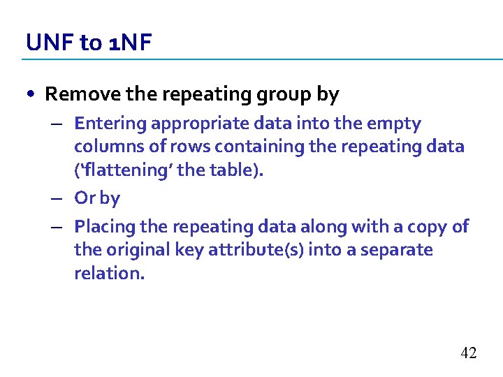 UNF to 1 NF • Remove the repeating group by – Entering appropriate data