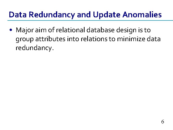 Data Redundancy and Update Anomalies • Major aim of relational database design is to