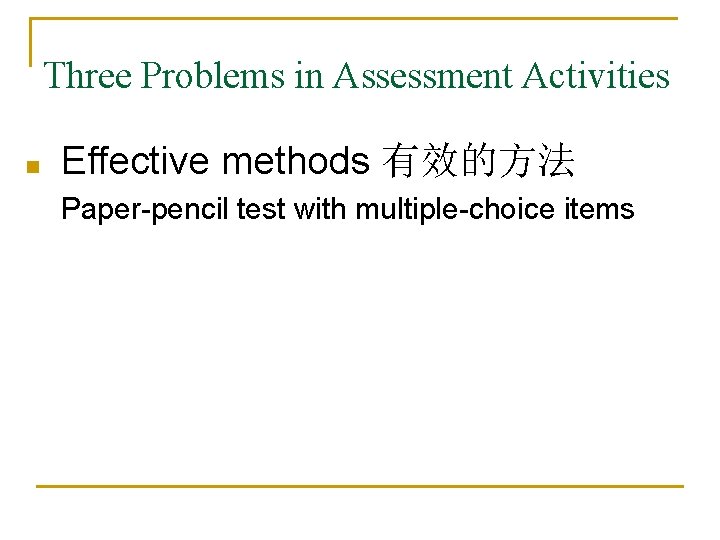 Three Problems in Assessment Activities n Effective methods 有效的方法 Paper-pencil test with multiple-choice items Three Problems in Assessment Activities n Effective methods 有效的方法 Paper-pencil test with multiple-choice items