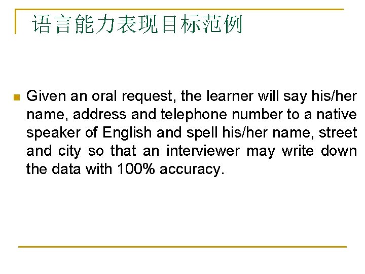 语言能力表现目标范例 n Given an oral request, the learner will say his/her name, address and 语言能力表现目标范例 n Given an oral request, the learner will say his/her name, address and