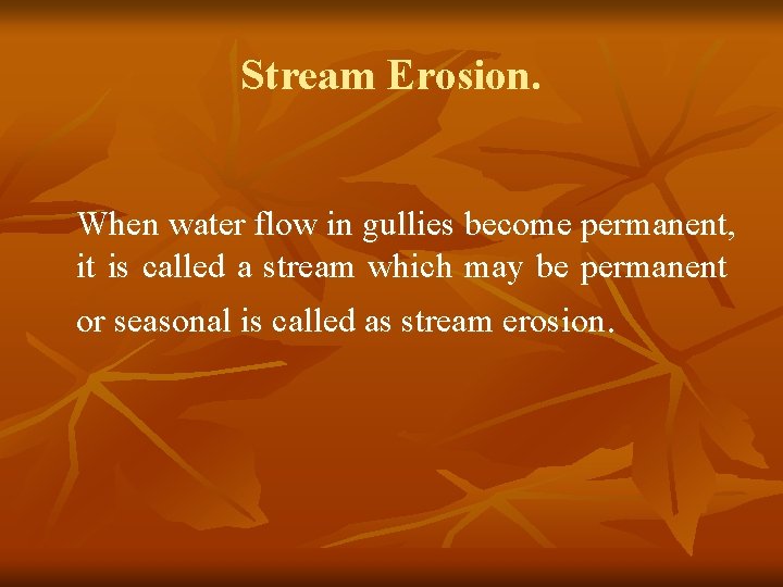 Stream Erosion. When water flow in gullies become permanent, it is called a stream