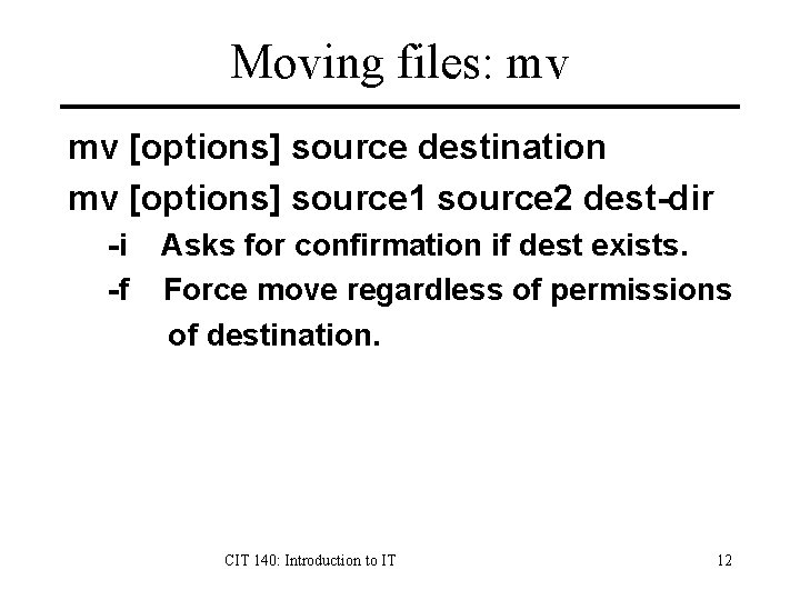 Moving files: mv mv [options] source destination mv [options] source 1 source 2 dest-dir
