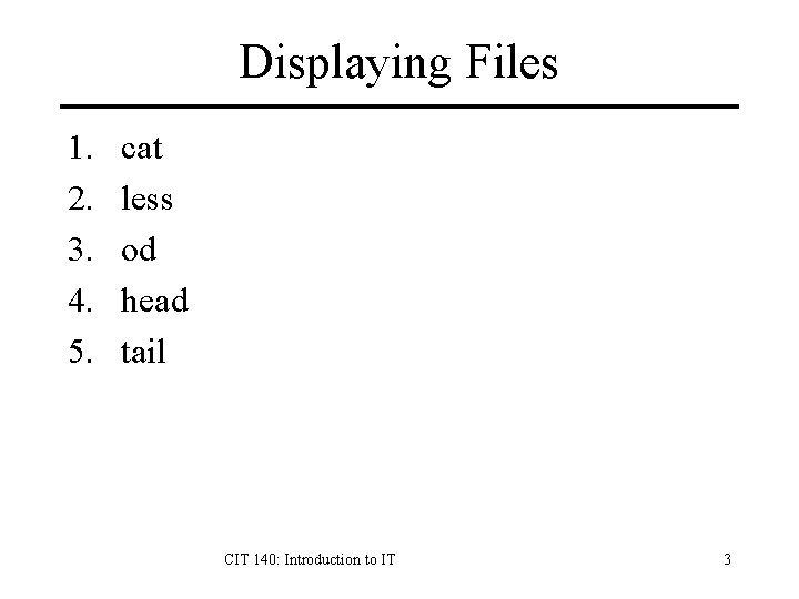 Displaying Files 1. 2. 3. 4. 5. cat less od head tail CIT 140: