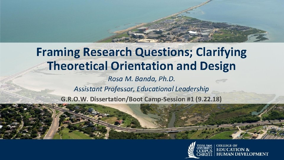 Framing Research Questions; Clarifying Theoretical Orientation and Design Rosa M. Banda, Ph. D. Assistant