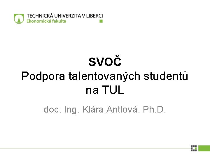 SVOČ Podpora talentovaných studentů na TUL doc. Ing. Klára Antlová, Ph. D. SVOČ Podpora talentovaných studentů na TUL doc. Ing. Klára Antlová, Ph. D.