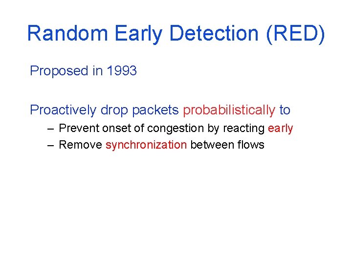 Random Early Detection (RED) Proposed in 1993 Proactively drop packets probabilistically to – Prevent