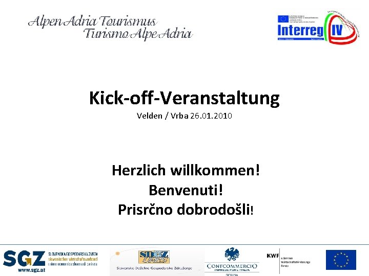 Kick-off-Veranstaltung Velden / Vrba 26. 01. 2010 Herzlich willkommen! Benvenuti! Prisrčno dobrodošli! 