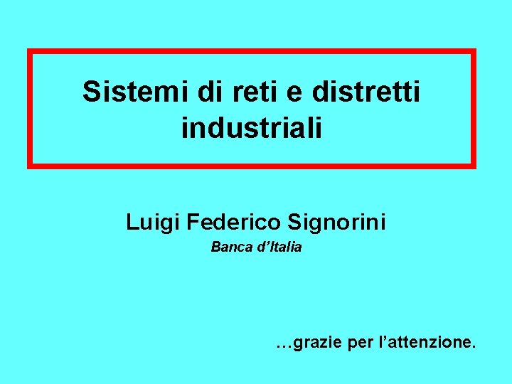 Sistemi di reti e distretti industriali Luigi Federico Signorini Banca d’Italia …grazie per l’attenzione.