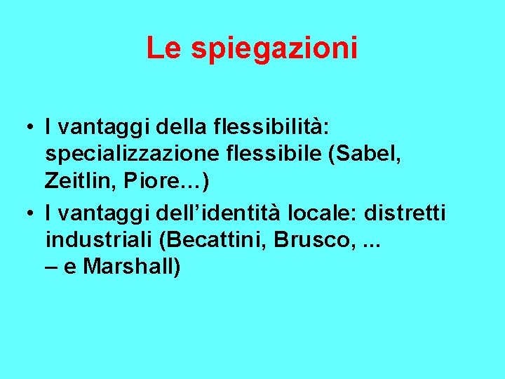 Le spiegazioni • I vantaggi della flessibilità: specializzazione flessibile (Sabel, Zeitlin, Piore…) • I