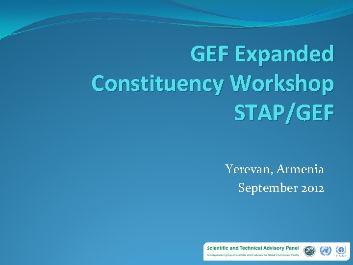 GEF Expanded Constituency Workshop STAP/GEF Yerevan, Armenia September 2012 