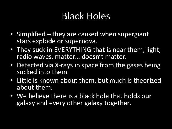 Black Holes • Simplified – they are caused when supergiant stars explode or supernova.