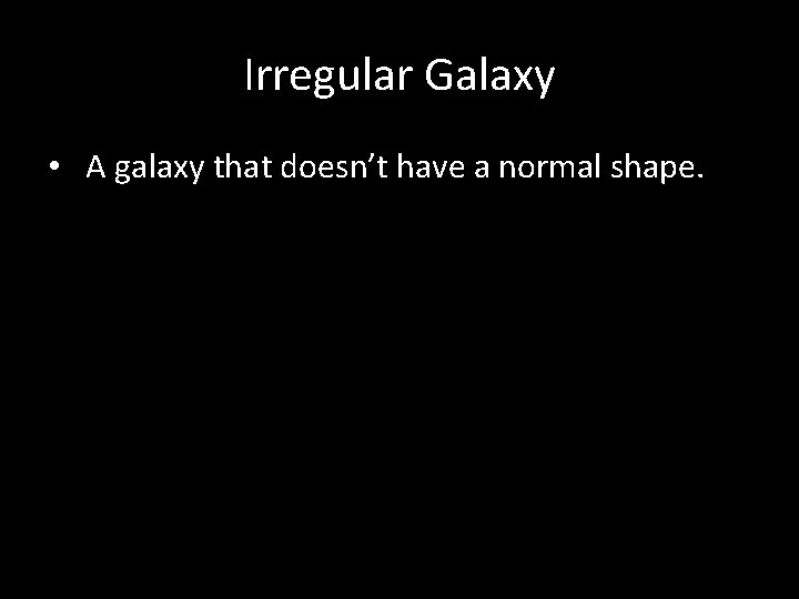 Irregular Galaxy • A galaxy that doesn’t have a normal shape. 